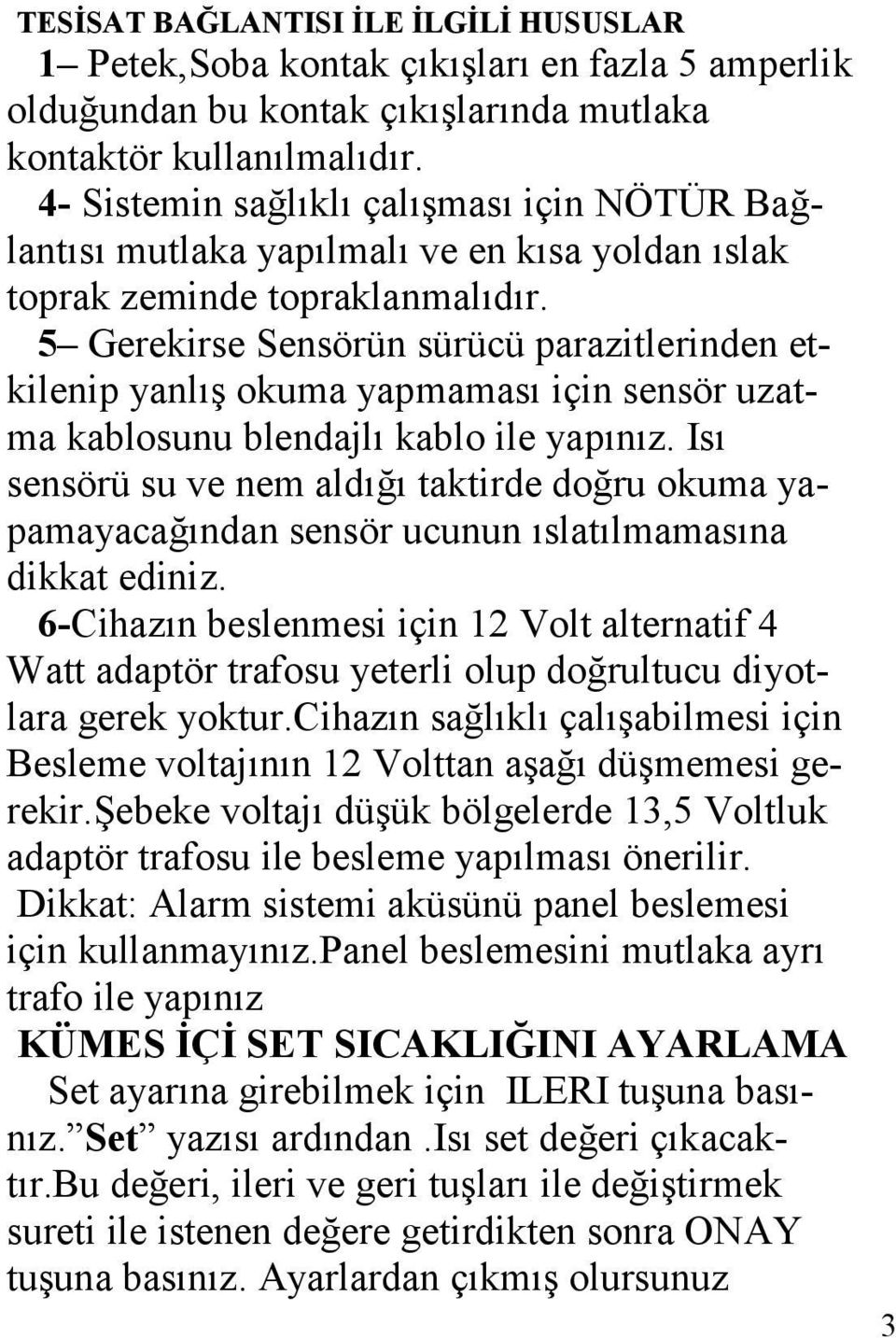 5 Gerekirse Sensörün sürücü parazitlerinden etkilenip yanlış okuma yapmaması için sensör uzatma kablosunu blendajlı kablo ile yapınız.