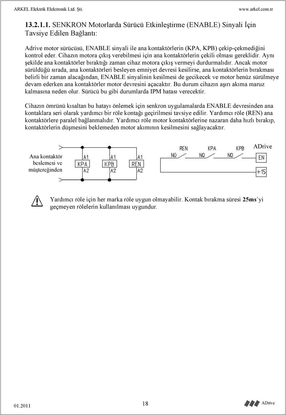 Ancak motor sürüldüğü sırada, ana kontaktörleri besleyen emniyet devresi kesilirse, ana kontaktörlerin bırakması belirli bir zaman alacağından, ENABLE sinyalinin kesilmesi de gecikecek ve motor henüz