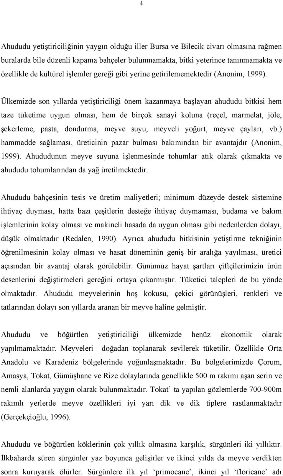 Ülkemizde son yıllarda yetiştiriciliği önem kazanmaya başlayan ahududu bitkisi hem taze tüketime uygun olması, hem de birçok sanayi koluna (reçel, marmelat, jöle, şekerleme, pasta, dondurma, meyve