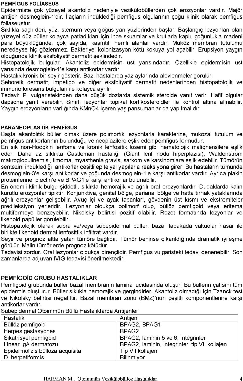 Başlangıç lezyonları olan yüzeyel düz büller kolayca patladıkları için ince skuamlar ve krutlarla kaplı, çoğunlukla madeni para büyüklüğünde, çok sayıda, kaşıntılı nemli alanlar vardır.