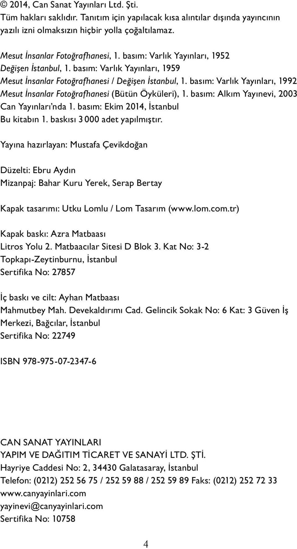 basım: Varlık Yayınları, 1992 Mesut İnsanlar Fotoğrafhanesi (Bütün Öyküleri), 1. basım: Alkım Yayınevi, 2003 Can Yayınları nda 1. basım: Ekim 2014, İstanbul Bu kitabın 1.