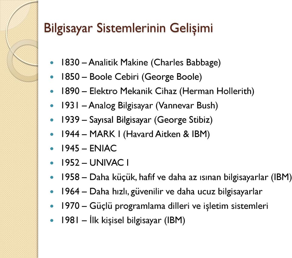 I (Havard Aitken & IBM) 1945 ENIAC 1952 UNIVAC I 1958 Daha küçük, hafif ve daha az ısınan bilgisayarlar (IBM) 1964 Daha