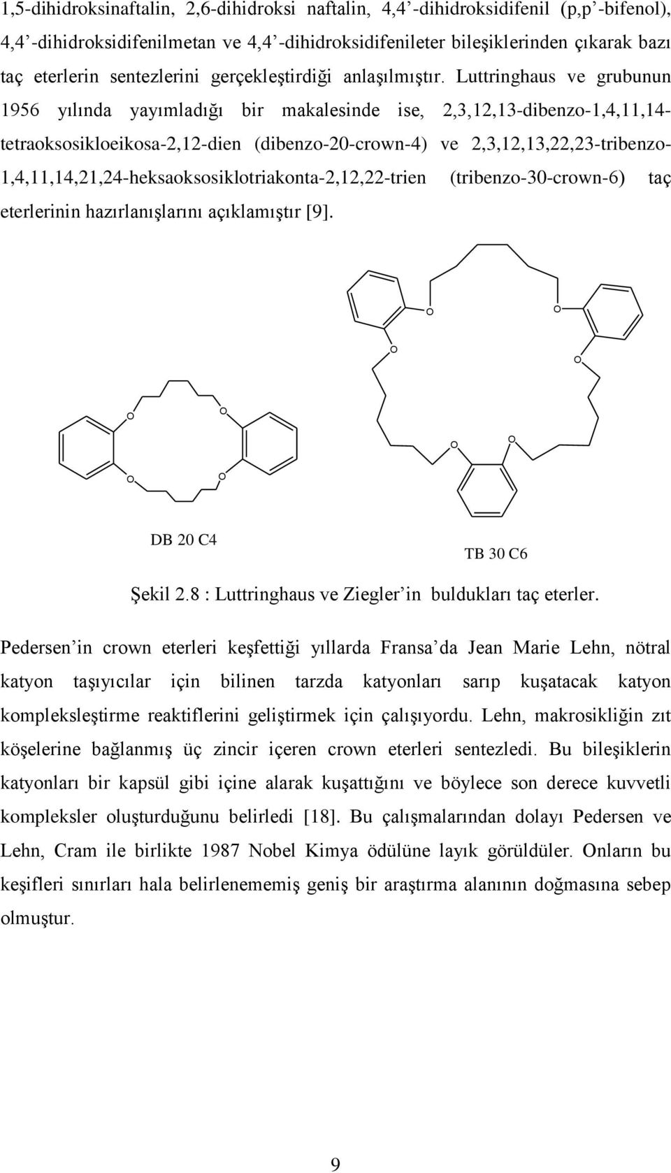 Luttringhaus ve grubunun 1956 yılında yayımladığı bir makalesinde ise, 2,3,12,13-dibenzo-1,4,11,14- tetraoksosikloeikosa-2,12-dien (dibenzo-20-crown-4) ve 2,3,12,13,22,23-tribenzo-