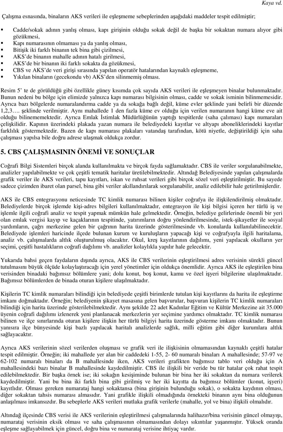 numara alıyor gibi gözükmesi, Kapı numarasının olmaması ya da yanlış olması, Bitişik iki farklı binanın tek bina gibi çizilmesi, AKS de binanın mahalle adının hatalı girilmesi, AKS de bir binanın iki