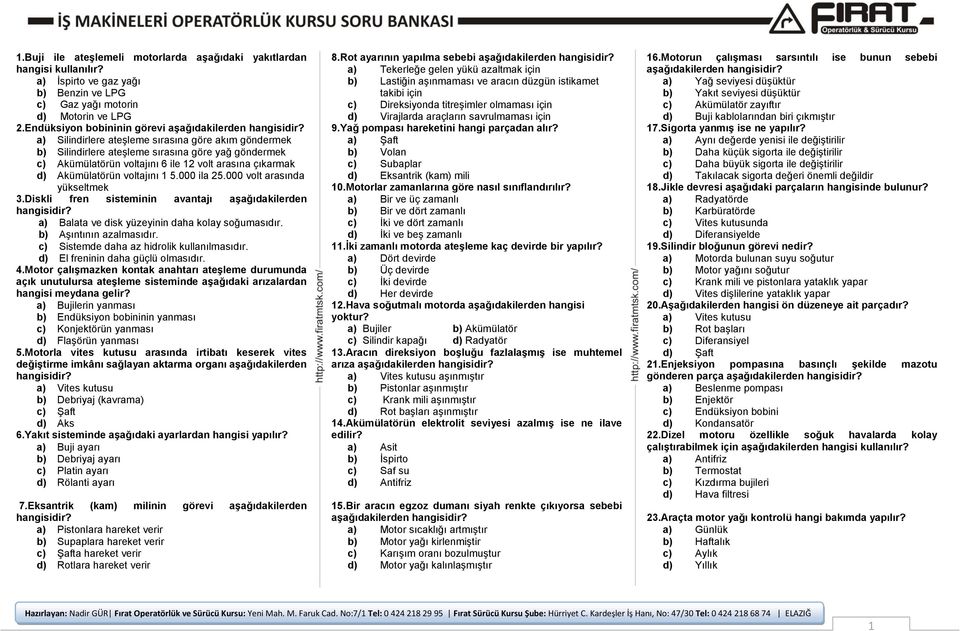 Akümülatörün voltajını 1 5.000 ila 25.000 volt arasında yükseltmek 3.Diskli fren sisteminin avantajı aşağıdakilerden a) Balata ve disk yüzeyinin daha kolay soğumasıdır. b) Aşıntının azalmasıdır.