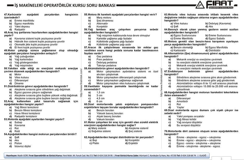 Motor çalıştığı sürece yağlamanın olup olmadığı aşağıdaki parçaların hangisinden anlaşılır? a) Yağ çubuğundan b) Yağ karterinden c) Yağ göstergesinden d) Yağ müşirinden 50.