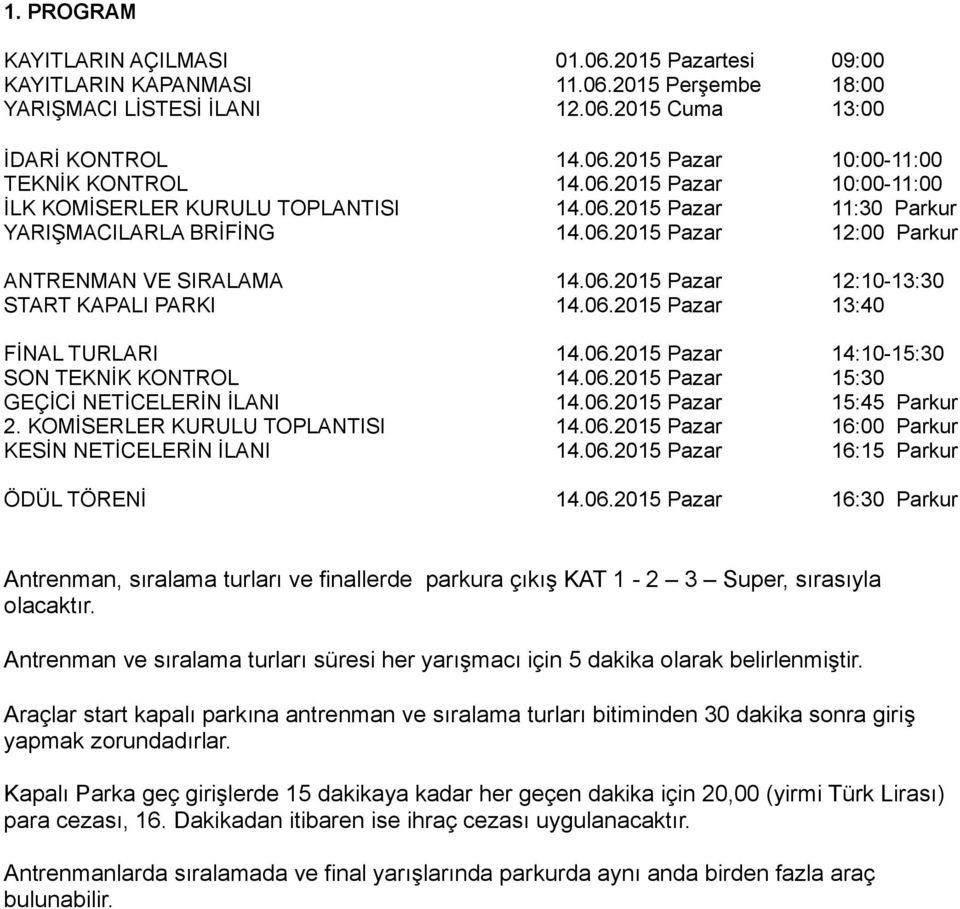 06.2015 Pazar 13:40 FİNAL TURLARI 14.06.2015 Pazar 14:10-15:30 SON TEKNİK KONTROL 14.06.2015 Pazar 15:30 GEÇİCİ NETİCELERİN İLANI 14.06.2015 Pazar 15:45 Parkur 2. KOMİSERLER KURULU TOPLANTISI 14.06.2015 Pazar 16:00 Parkur KESİN NETİCELERİN İLANI 14.