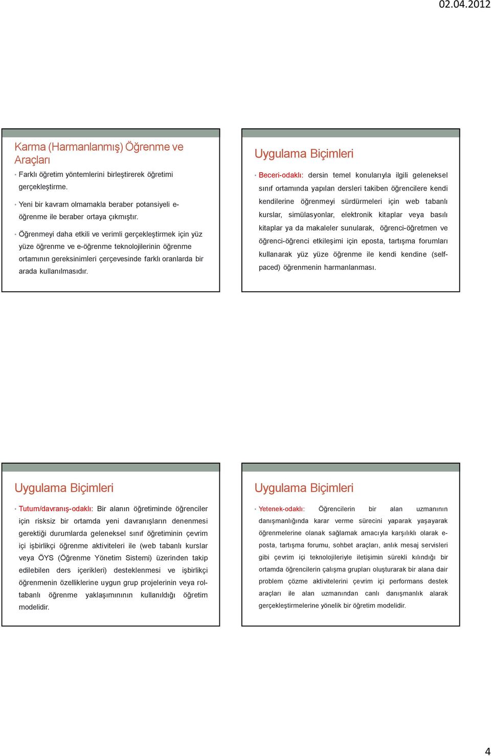 Beceri-odaklı: dersin temel konularıyla ilgili geleneksel sınıf ortamında yapılan dersleri takiben öğrencilere kendi kendilerine öğrenmeyi sürdürmeleri için web tabanlı kurslar, simülasyonlar,