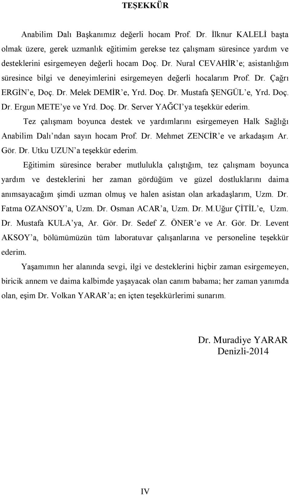 Doç. Dr. Server YAĞCI ya teģekkür ederim. Tez çalıģmam boyunca destek ve yardımlarını esirgemeyen Halk Sağlığı Anabilim Dalı ndan sayın hocam Prof. Dr. Mehmet ZENCĠR e ve arkadaģım Ar. Gör. Dr. Utku UZUN a teģekkür ederim.