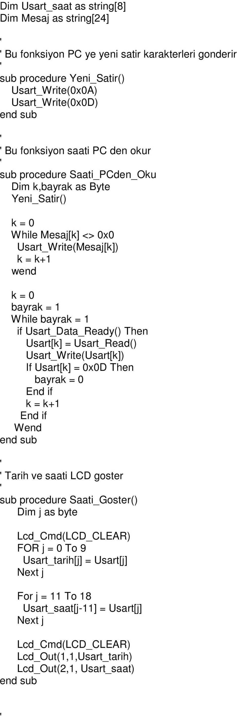 Usart_Data_Ready() Then Usart[k] = Usart_Read() Usart_Write(Usart[k]) If Usart[k] = 0x0D Then bayrak = 0 End if k = k+1 End if Wend Tarih ve saati LCD goster sub procedure Saati_Goster()