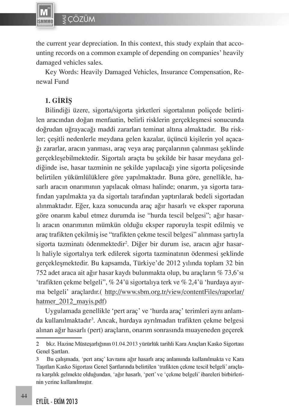 GİRİŞ Bilindiği üzere, sigorta/sigorta şirketleri sigortalının poliçede belirtilen aracından doğan menfaatin, belirli risklerin gerçekleşmesi sonucunda doğrudan uğrayacağı maddi zararları teminat