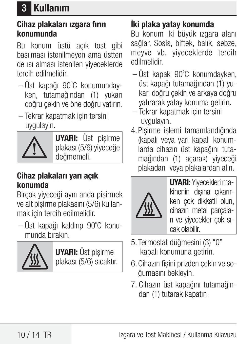 Cihaz plakaları yarı açık konumda Birçok yiyeceği aynı anda pişirmek ve alt pişirme plakasını (5/6) kullanmak için tercih edilmelidir. Üst kapağı kaldırıp 90 o C konumunda bırakın.