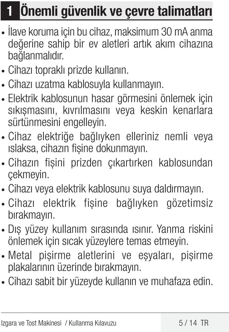 Cihaz elektriğe bağlıyken elleriniz nemli veya ıslaksa, cihazın fişine dokunmayın. Cihazın fişini prizden çıkartırken kablosundan çekmeyin. Cihazı veya elektrik kablosunu suya daldırmayın.