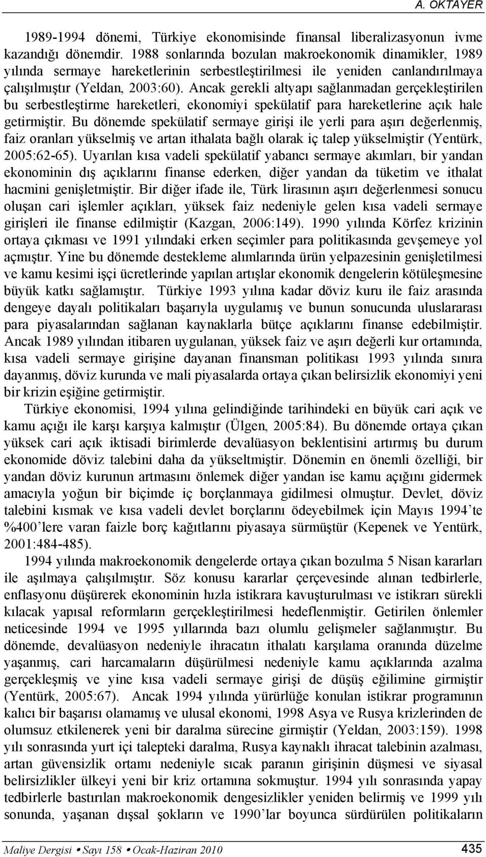 Ancak gerekli alyapı sağlanmadan gerçekleşirilen bu serbesleşirme harekeleri, ekonomiyi spekülaif para harekelerine açık hale geirmişir.