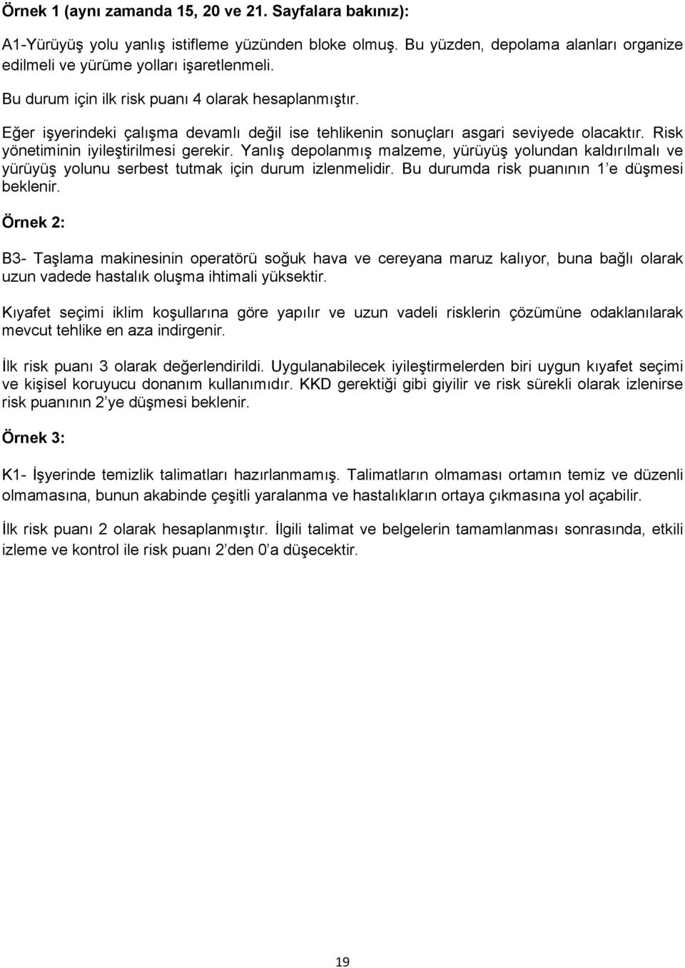 Yanlış depolanmış malzeme, yürüyüş yolundan kaldırılmalı ve yürüyüş yolunu serbest tutmak için durum izlenmelidir. Bu durumda risk puanının 1 e düşmesi beklenir.