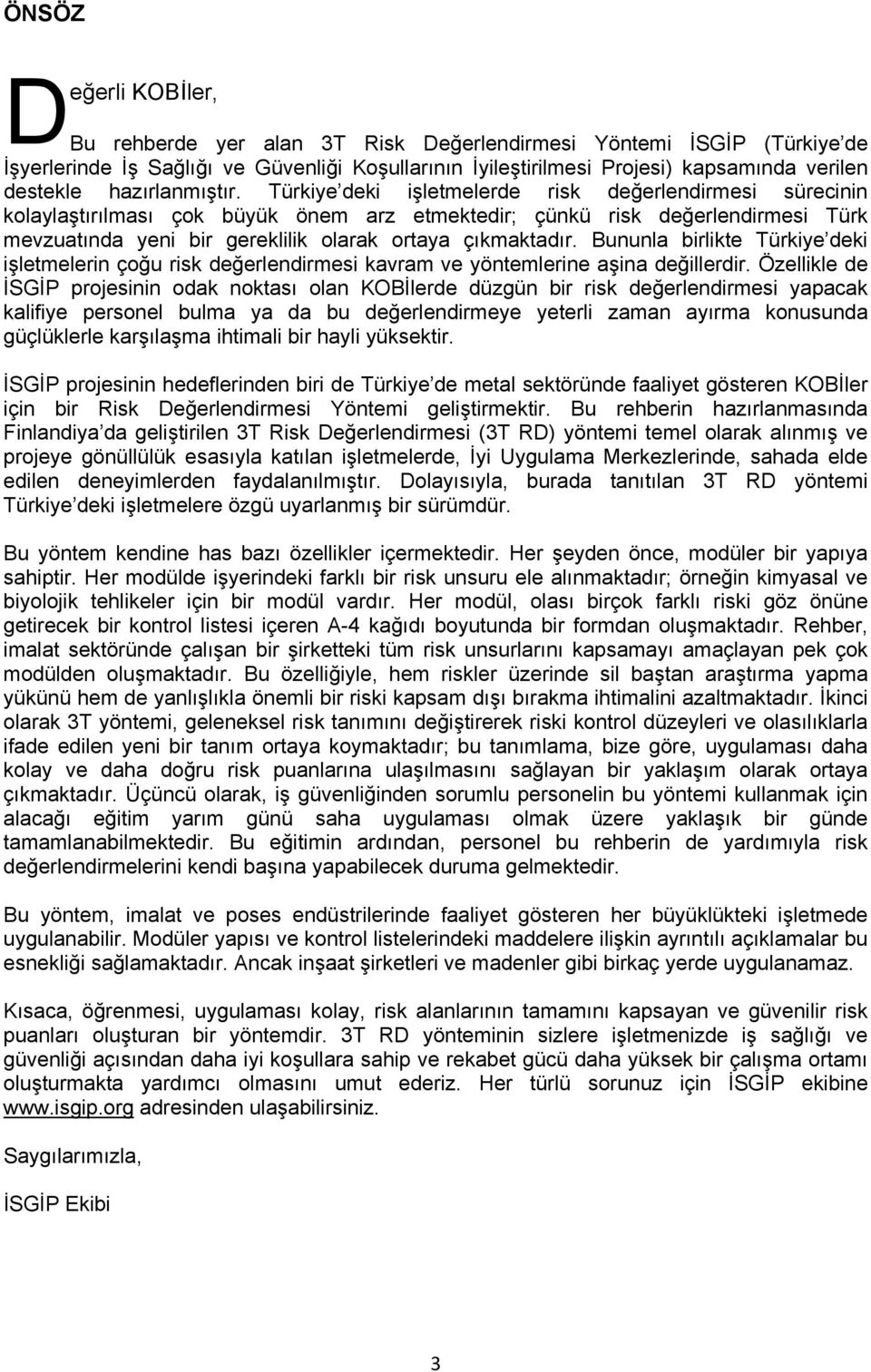 Türkiye deki işletmelerde risk değerlendirmesi sürecinin kolaylaştırılması çok büyük önem arz etmektedir; çünkü risk değerlendirmesi Türk mevzuatında yeni bir gereklilik olarak ortaya çıkmaktadır.