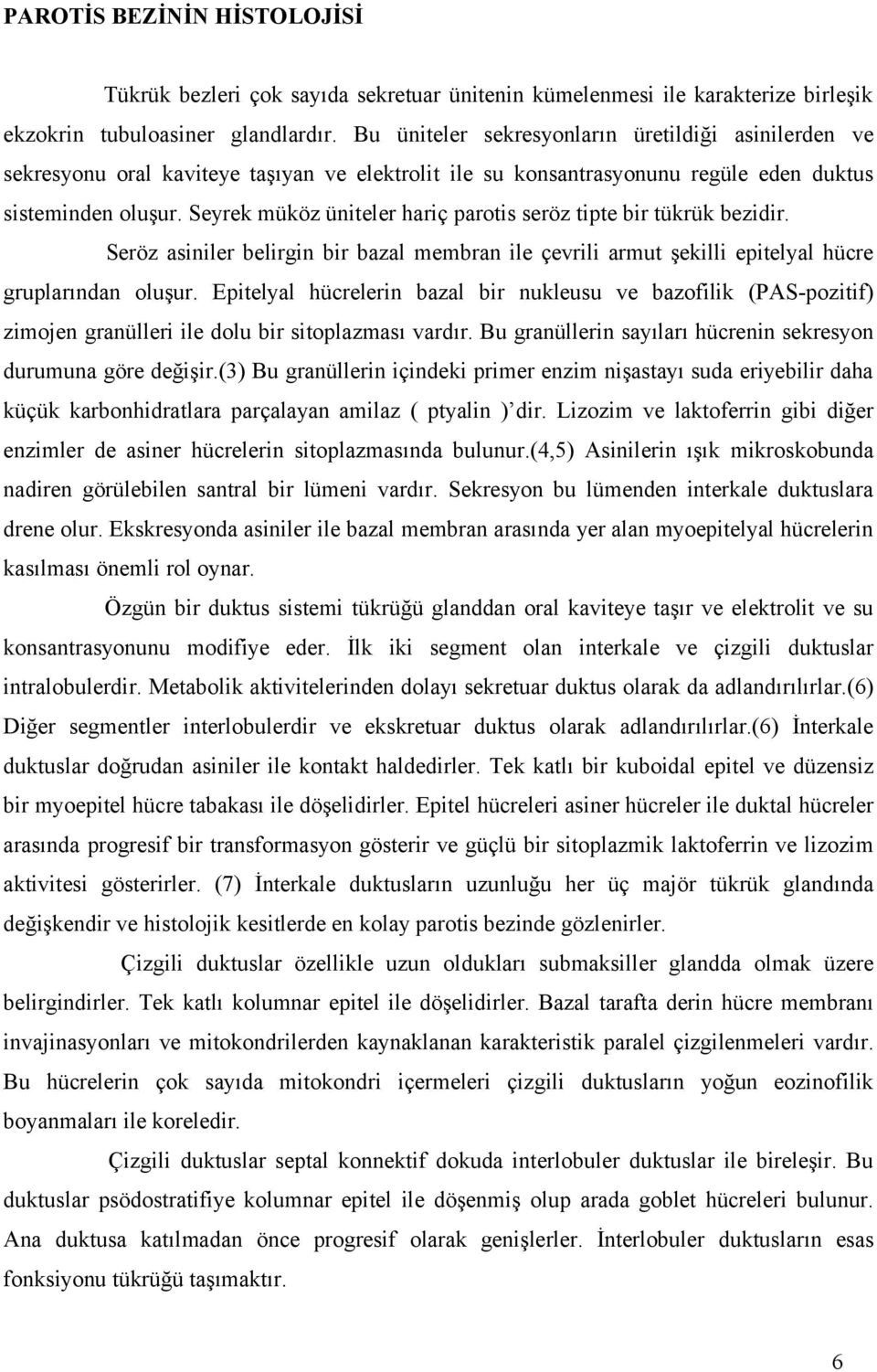 Seyrek müköz üniteler hariç parotis seröz tipte bir tükrük bezidir. Seröz asiniler belirgin bir bazal membran ile çevrili armut şekilli epitelyal hücre gruplarından oluşur.