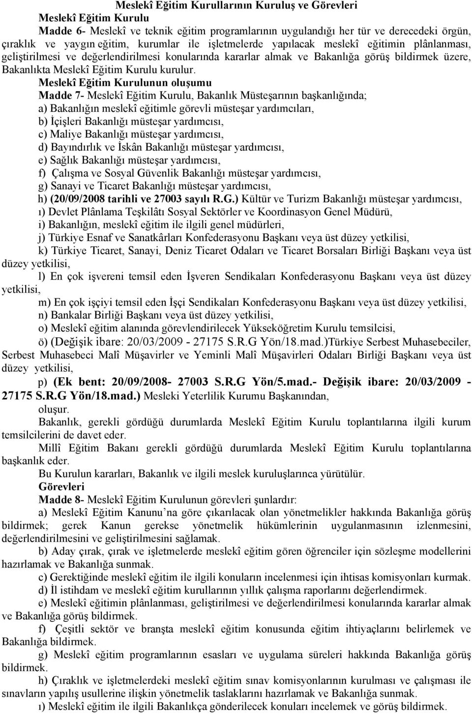 Meslekî Eğitim Kurulunun oluşumu Madde 7- Meslekî Eğitim Kurulu, Bakanlık Müsteşarının başkanlığında; a) Bakanlığın meslekî eğitimle görevli müsteşar yardımcıları, b) İçişleri Bakanlığı müsteşar