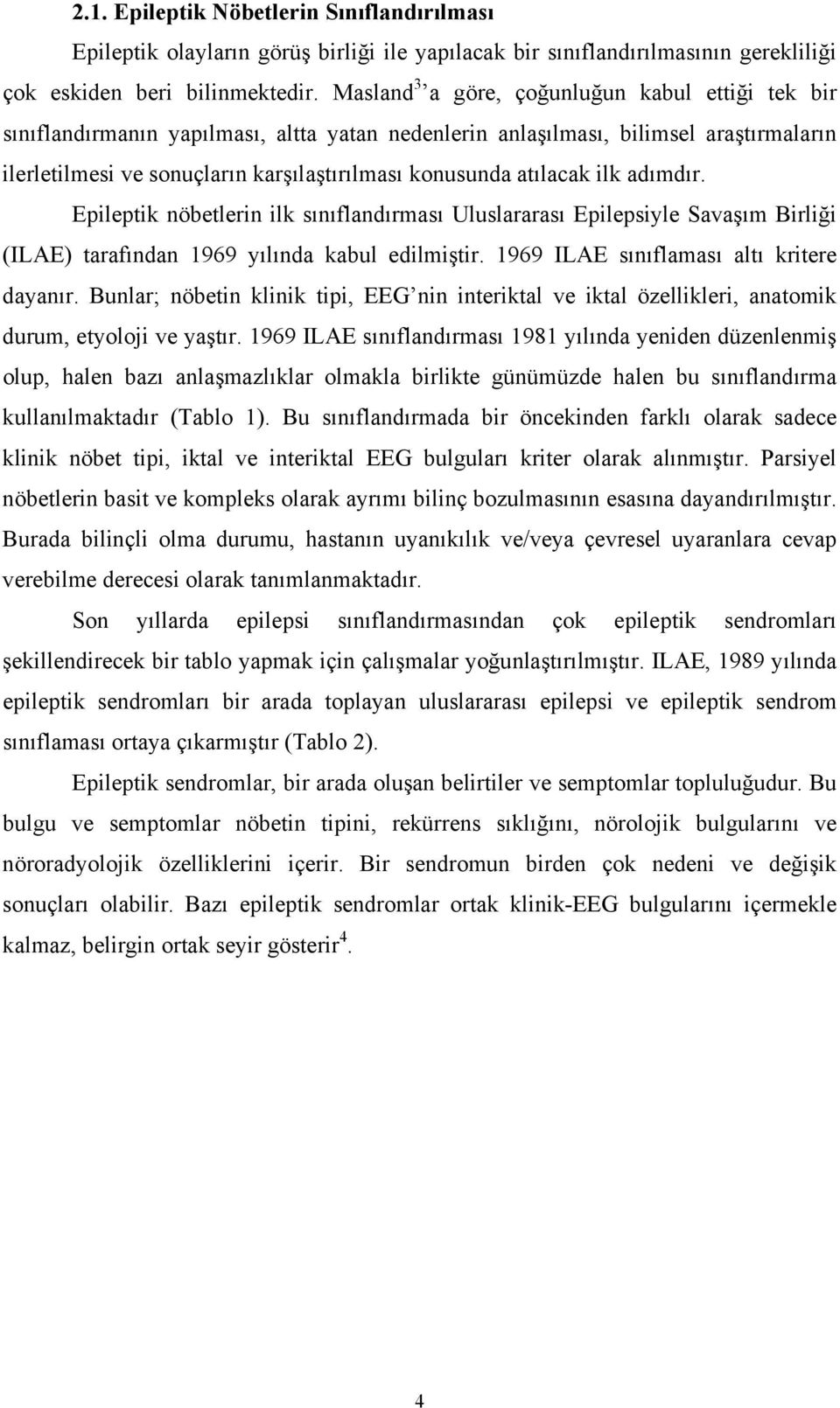 atılacak ilk adımdır. Epileptik nöbetlerin ilk sınıflandırması Uluslararası Epilepsiyle Savaşım Birliği (ILAE) tarafından 1969 yılında kabul edilmiştir. 1969 ILAE sınıflaması altı kritere dayanır.