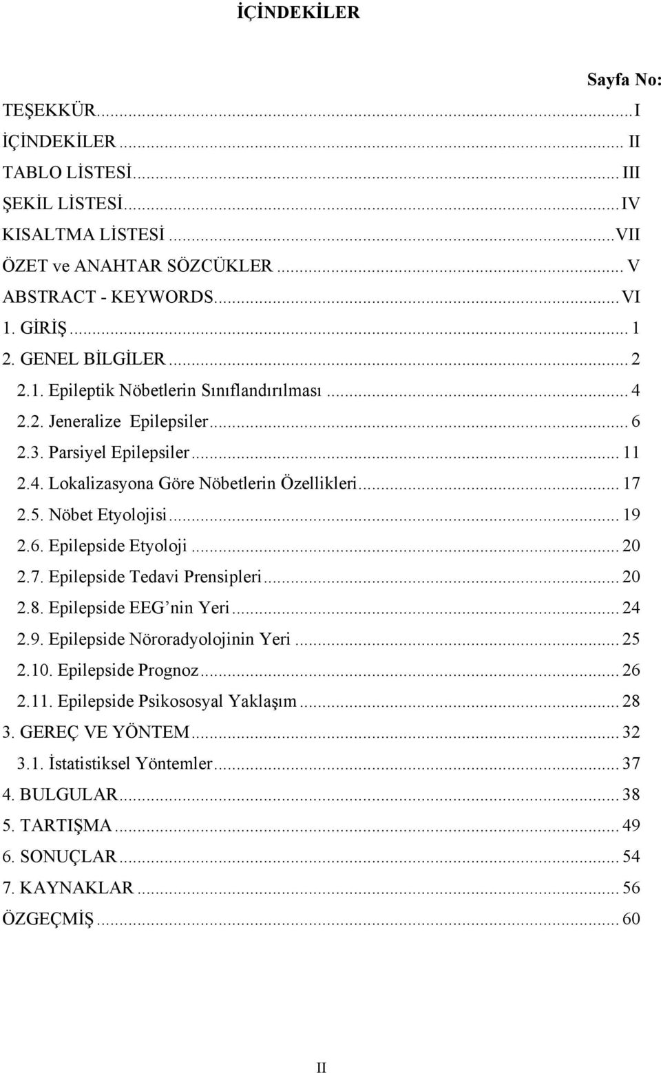 Nöbet Etyolojisi... 19 2.6. Epilepside Etyoloji... 20 2.7. Epilepside Tedavi Prensipleri... 20 2.8. Epilepside EEG nin Yeri... 24 2.9. Epilepside Nöroradyolojinin Yeri... 25 2.10.