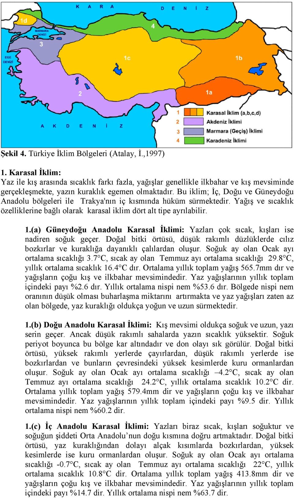Bu iklim; İç, Doğu ve Güneydoğu Anadolu bölgeleri ile Trakya'nın iç kısmında hüküm sürmektedir. Yağış ve sıcaklık özelliklerine bağlı olarak karasal iklim dört alt tipe ayrılabilir. 1.