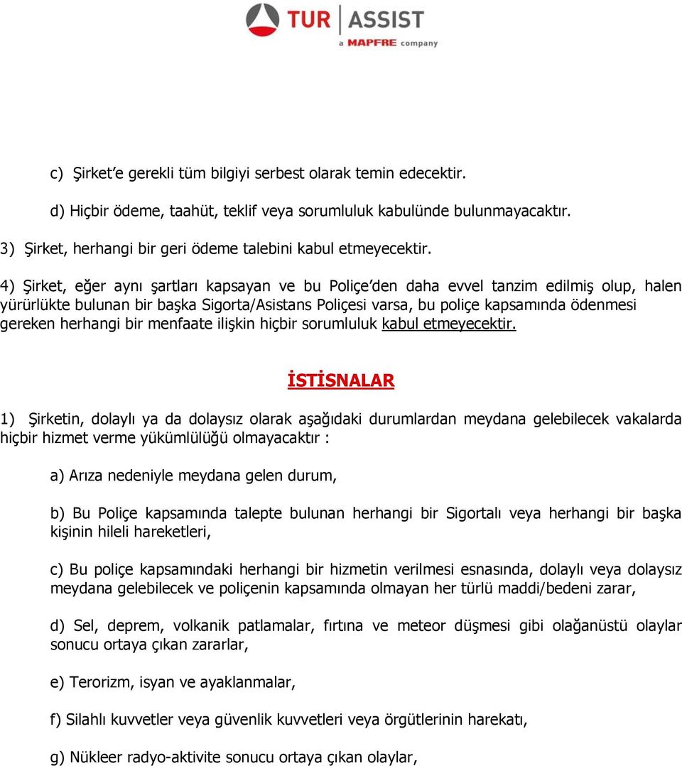 4) Şirket, eğer aynı şartları kapsayan ve bu Poliçe den daha evvel tanzim edilmiş olup, halen yürürlükte bulunan bir başka Sigorta/Asistans Poliçesi varsa, bu poliçe kapsamında ödenmesi gereken