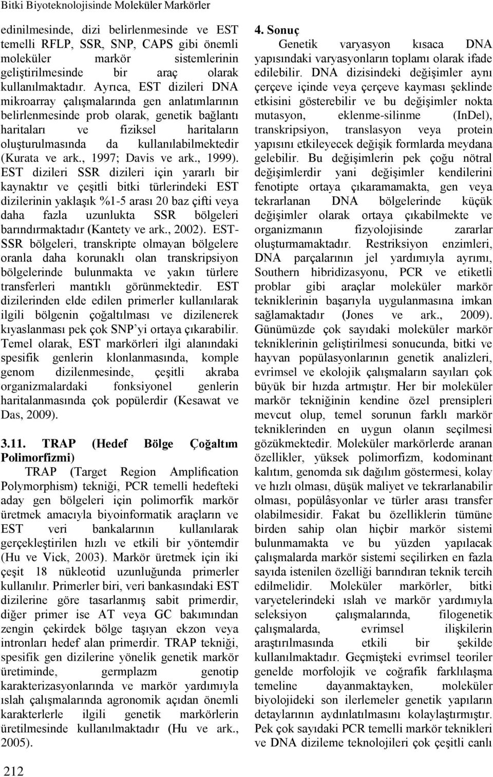 Ayrıca, EST dizileri DNA mikroarray çalışmalarında gen anlatımlarının belirlenmesinde prob olarak, genetik bağlantı haritaları ve fiziksel haritaların oluşturulmasında da kullanılabilmektedir (Kurata