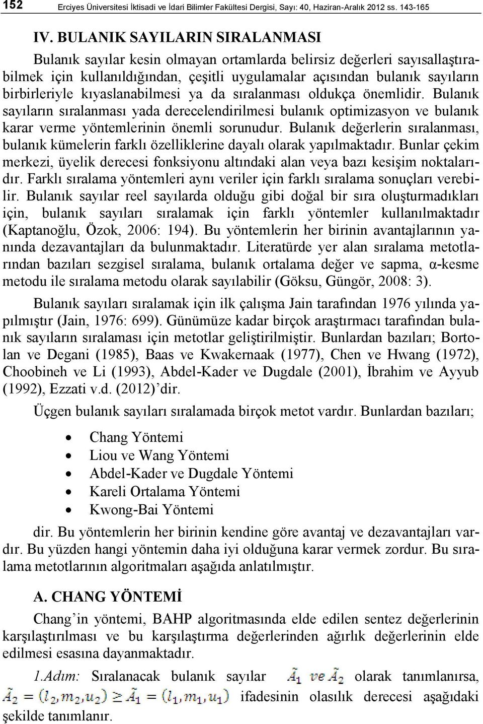 kıyaslanabilmesi ya da sıralanması oldukça önemlidir. Bulanık sayıların sıralanması yada derecelendirilmesi bulanık optimizasyon ve bulanık karar verme yöntemlerinin önemli sorunudur.