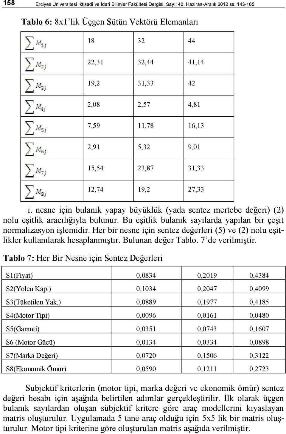 nesne için bulanık yapay büyüklük (yada sentez mertebe değeri) (2) nolu eşitlik aracılığıyla bulunur. Bu eşitlik bulanık sayılarda yapılan bir çeşit normalizasyon işlemidir.