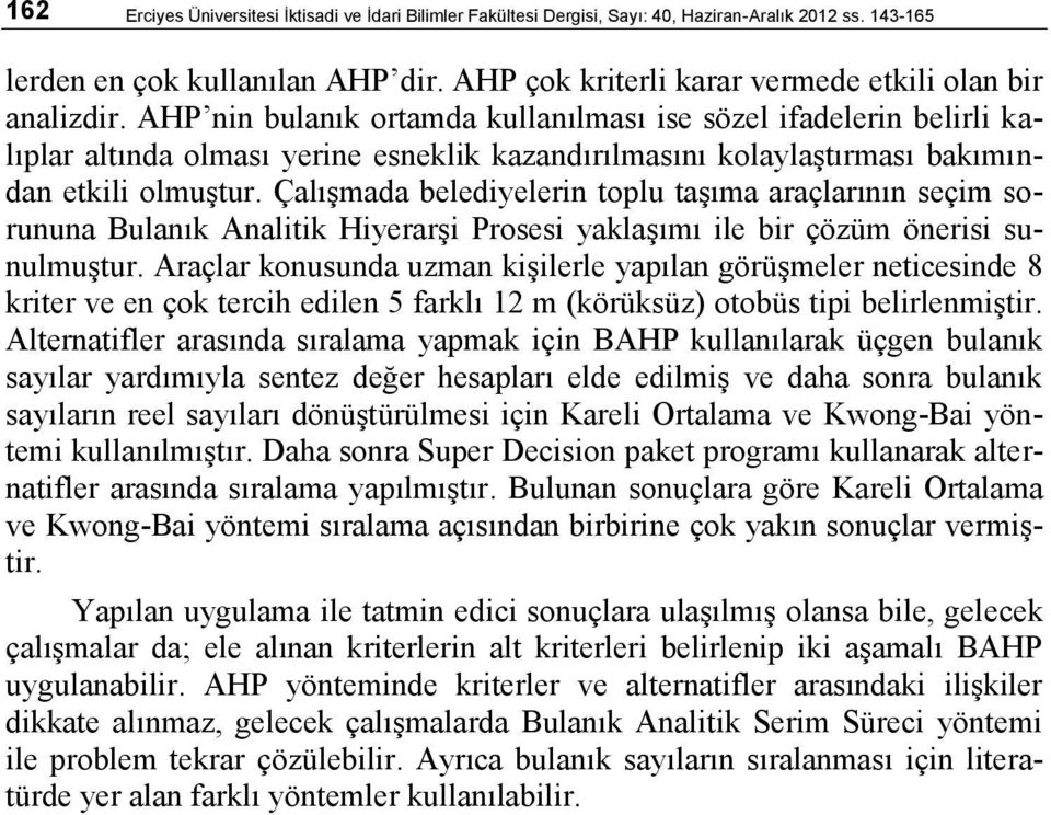 AHP nin bulanık ortamda kullanılması ise sözel ifadelerin belirli kalıplar altında olması yerine esneklik kazandırılmasını kolaylaştırması bakımından etkili olmuştur.