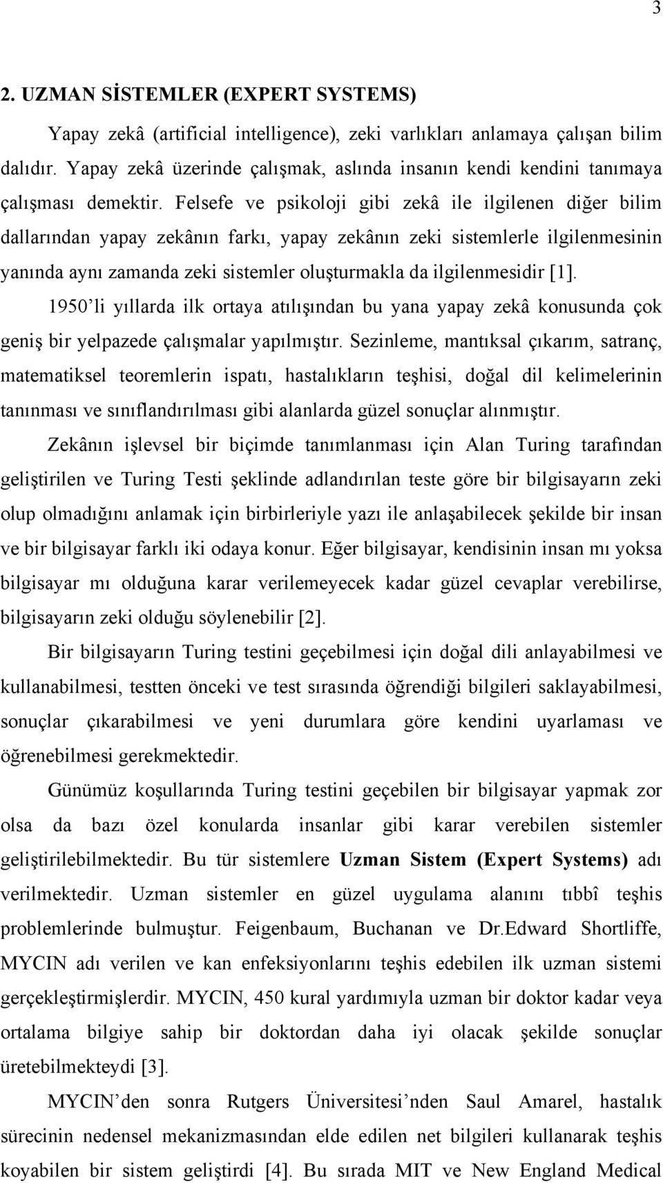 Felsefe ve psikoloji gibi zekâ ile ilgilenen diğer bilim dallarından yapay zekânın farkı, yapay zekânın zeki sistemlerle ilgilenmesinin yanında aynı zamanda zeki sistemler oluşturmakla da