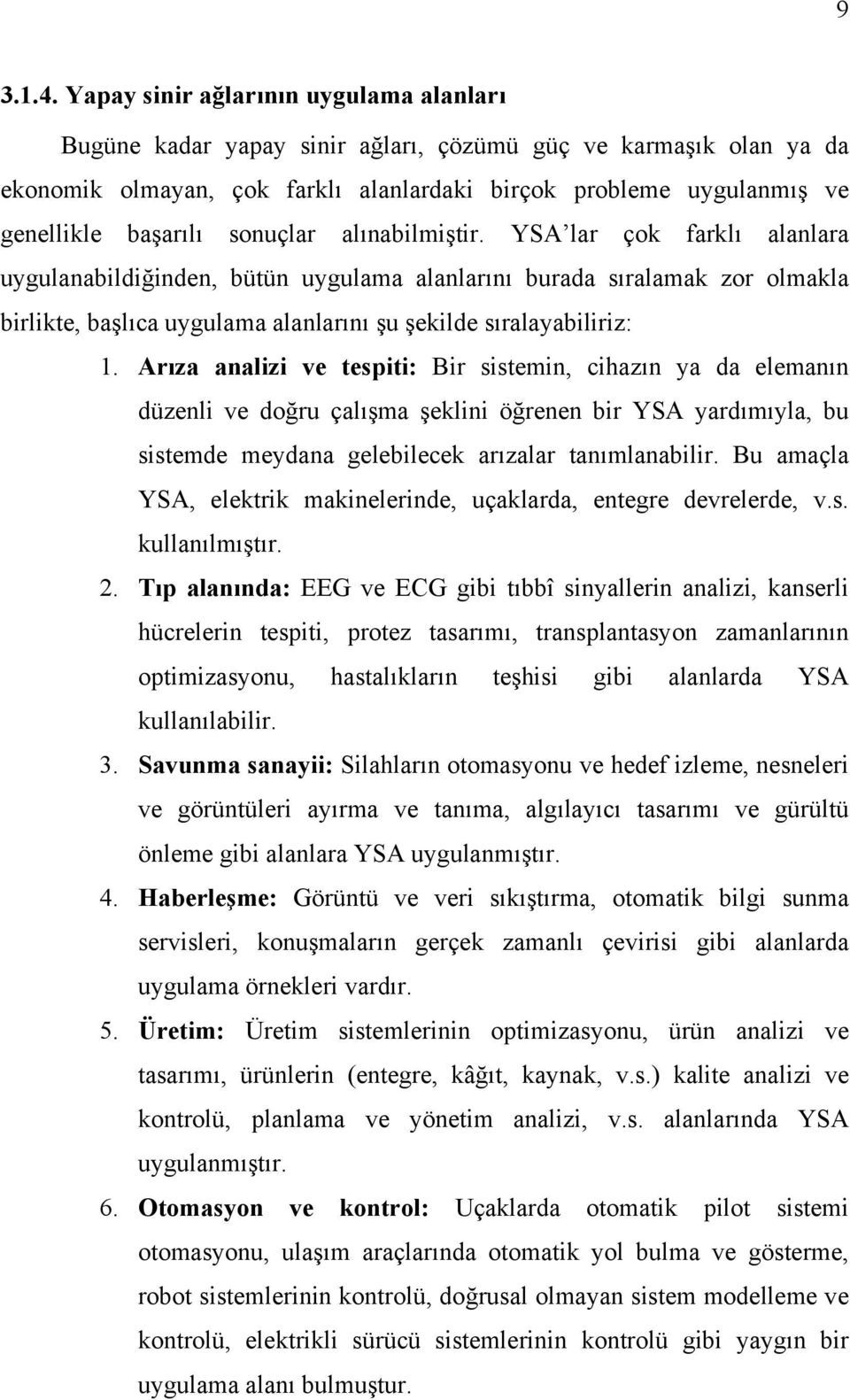 sonuçlar alınabilmiştir. YSA lar çok farklı alanlara uygulanabildiğinden, bütün uygulama alanlarını burada sıralamak zor olmakla birlikte, başlıca uygulama alanlarını şu şekilde sıralayabiliriz: 1.