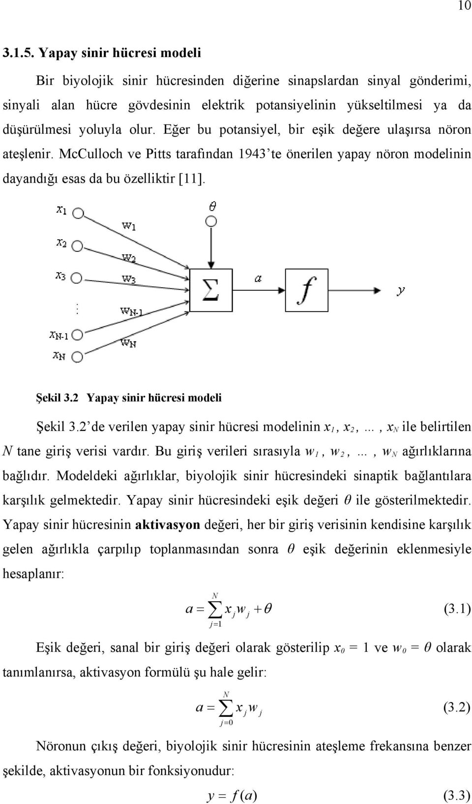 Eğer bu potansiyel, bir eşik değere ulaşırsa nöron ateşlenir. McCulloch ve Pitts tarafından 1943 te önerilen yapay nöron modelinin dayandığı esas da bu özelliktir [11]. Şekil 3.