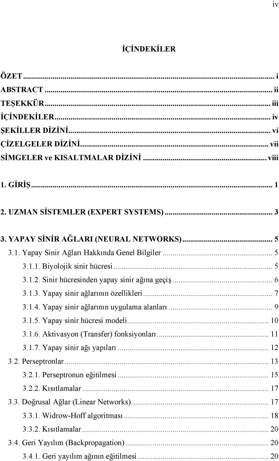 Sinir hücresinden yapay sinir ağına geçiş... 6 3.1.3. Yapay sinir ağlarının özellikleri... 7 3.1.4. Yapay sinir ağlarının uygulama alanları... 9 3.1.5. Yapay sinir hücresi modeli... 10 3.1.6. Aktivasyon (Transfer) fonksiyonları.