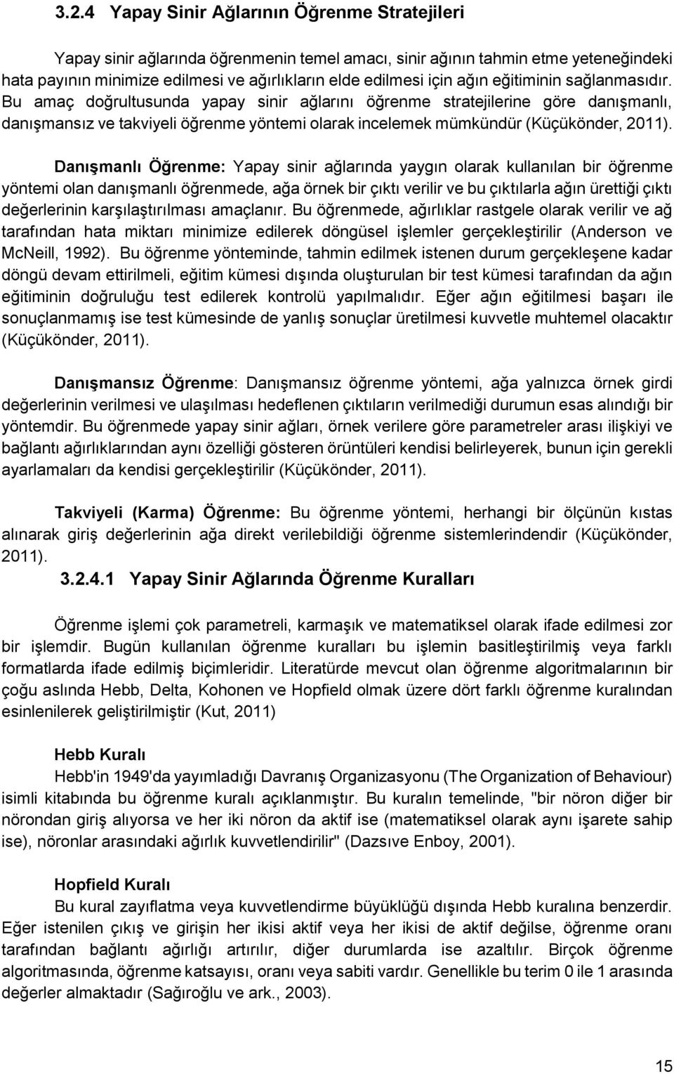 Bu amaç doğrultusunda yapay sinir ağlarını öğrenme stratejilerine göre danışmanlı, danışmansız ve takviyeli öğrenme yöntemi olarak incelemek mümkündür (Küçükönder, 2011).