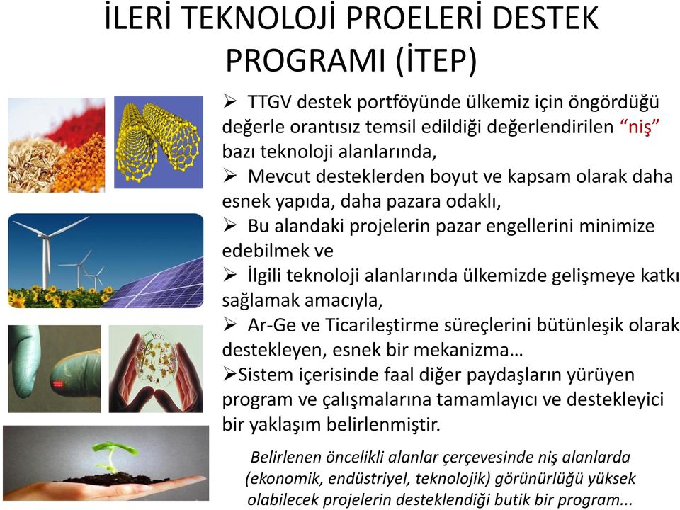 sağlamak amacıyla, Ar-Ge ve Ticarileştirme süreçlerini bütünleşik olarak destekleyen, esnek bir mekanizma Sistem içerisinde faal diğer paydaşların yürüyen program ve çalışmalarına tamamlayıcı ve