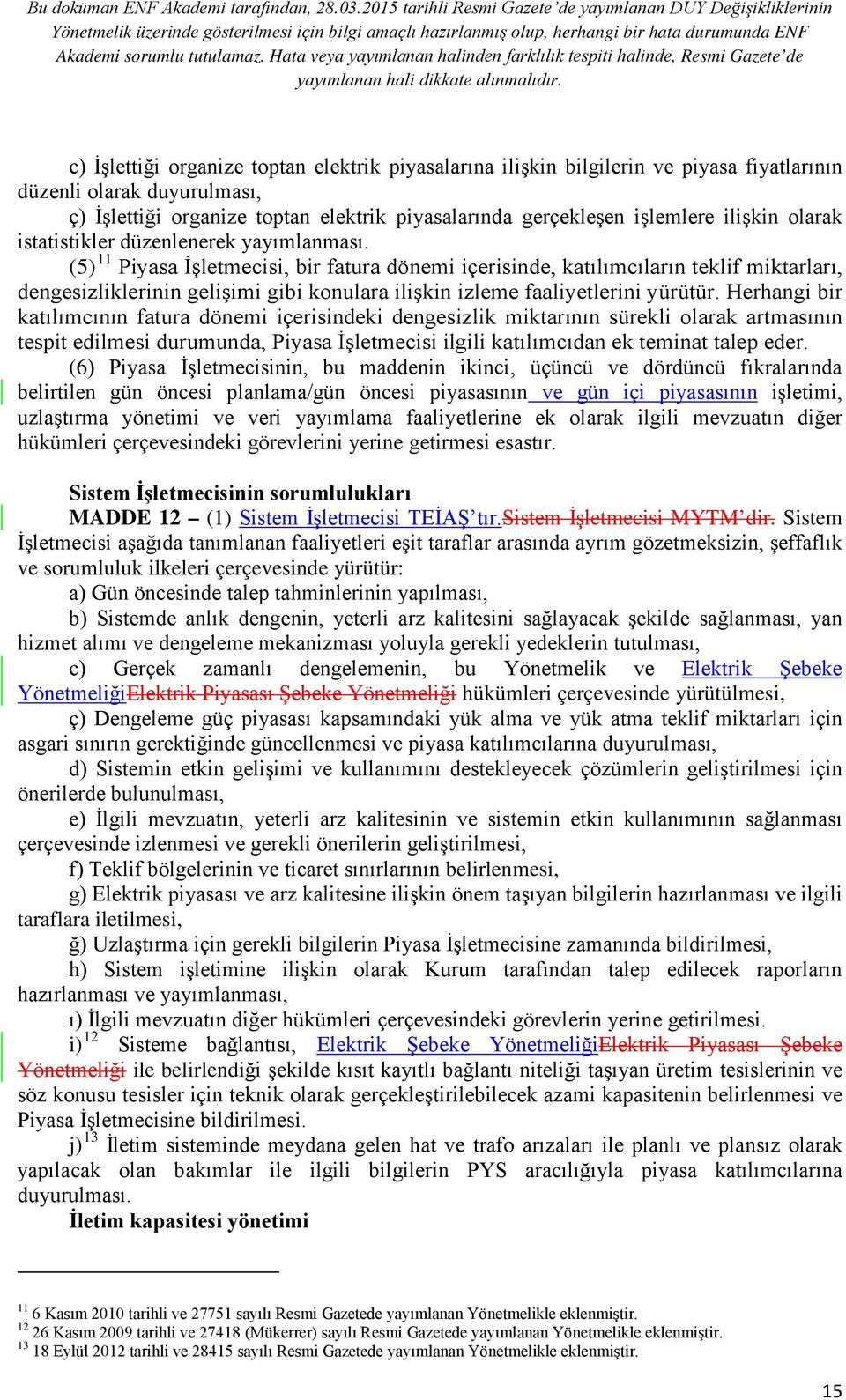 (5) 11 Piyasa İşletmecisi, bir fatura dönemi içerisinde, katılımcıların teklif miktarları, dengesizliklerinin gelişimi gibi konulara ilişkin izleme faaliyetlerini yürütür.