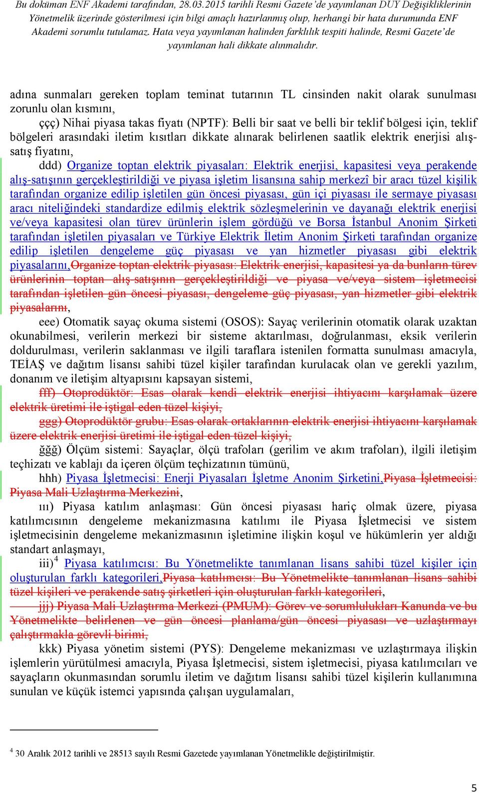 perakende alış-satışının gerçekleştirildiği ve piyasa işletim lisansına sahip merkezî bir aracı tüzel kişilik tarafından organize edilip işletilen gün öncesi piyasası, gün içi piyasası ile sermaye