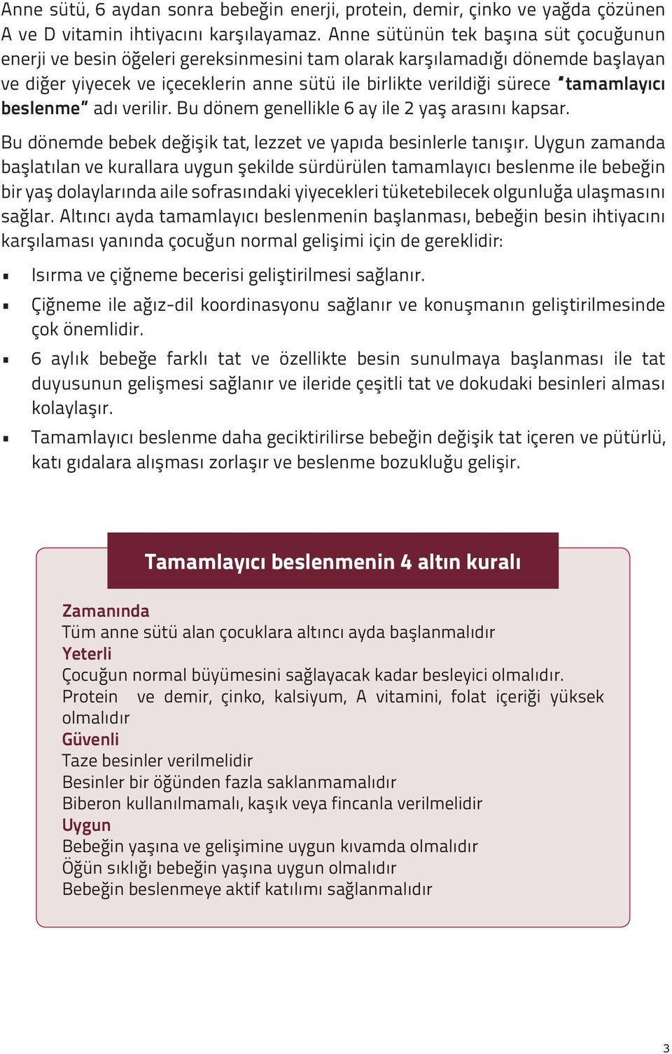 tamamlayıcı beslenme adı verilir. Bu dönem genellikle 6 ay ile 2 yaş arasını kapsar. Bu dönemde bebek değişik tat, lezzet ve yapıda besinlerle tanışır.