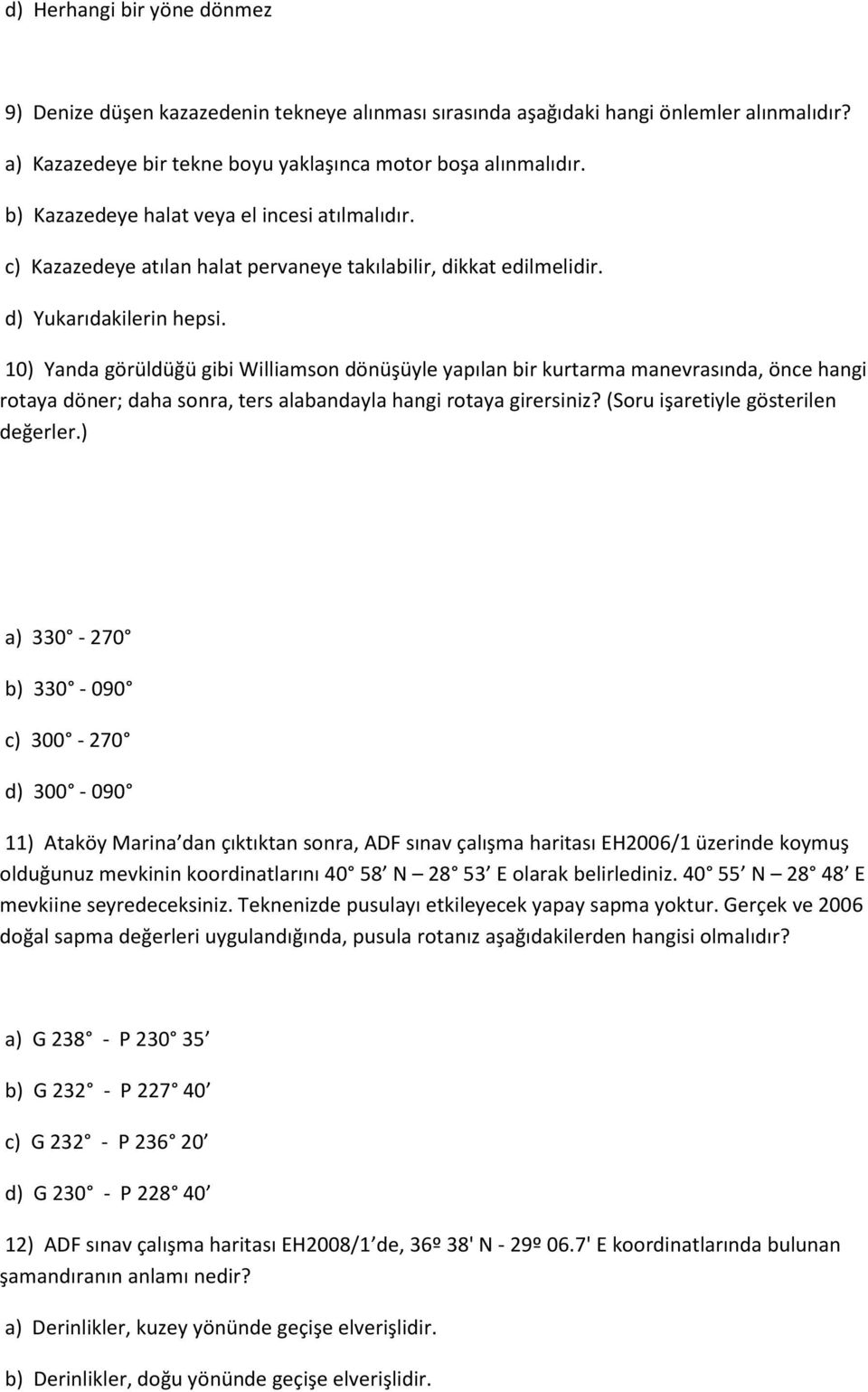 10) Yanda görüldüğü gibi Williamson dönüşüyle yapılan bir kurtarma manevrasında, önce hangi rotaya döner; daha sonra, ters alabandayla hangi rotaya girersiniz? (Soru işaretiyle gösterilen değerler.