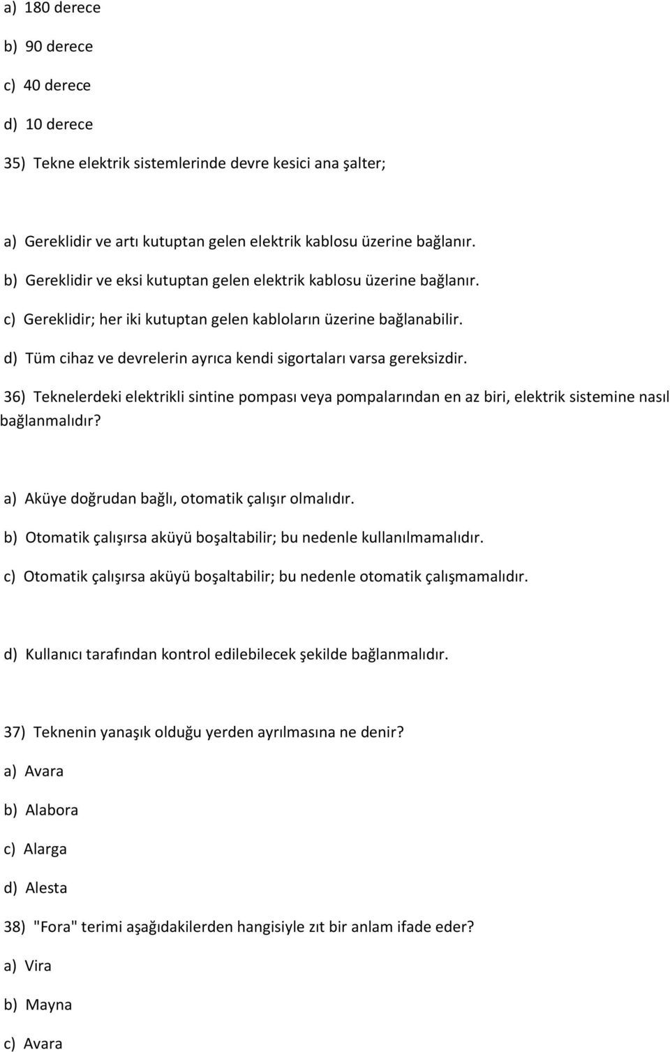 d) Tüm cihaz ve devrelerin ayrıca kendi sigortaları varsa gereksizdir. 36) Teknelerdeki elektrikli sintine pompası veya pompalarından en az biri, elektrik sistemine nasıl bağlanmalıdır?