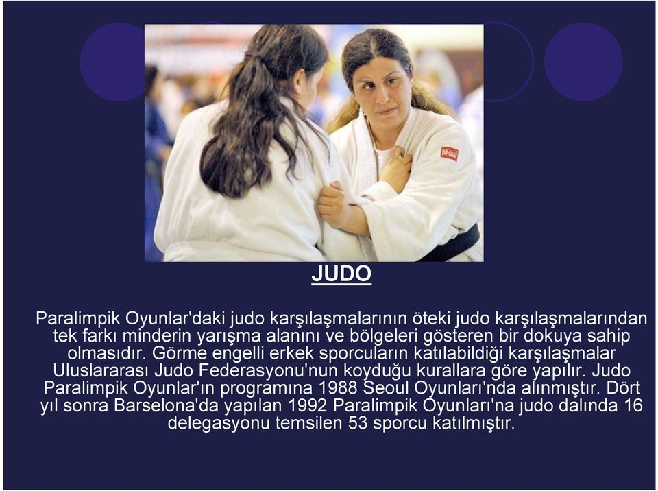 Görme engelli erkek sporcuların katılabildiği karşılaşmalar Uluslararası Judo Federasyonu'nun koyduğu kurallara göre