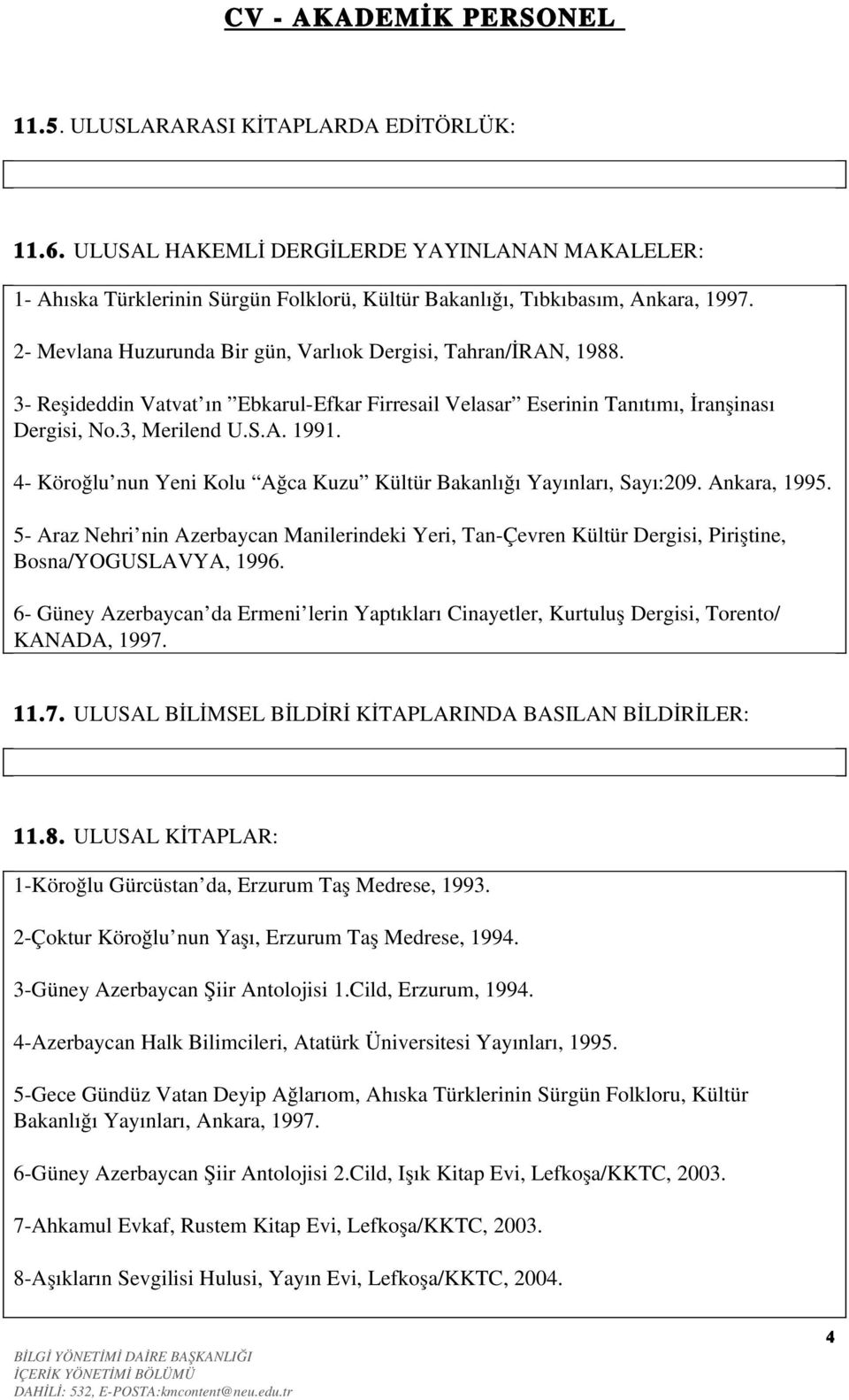 4 Köroğlu nun Yeni Kolu Ağca Kuzu Kültür Bakanlığı Yayınları, Sayı:209. Ankara, 1995. 5 Araz Nehri nin Azerbaycan Manilerindeki Yeri, Tan Çevren Kültür Dergisi, Piriştine, Bosna/YOGUSLAVYA, 1996.