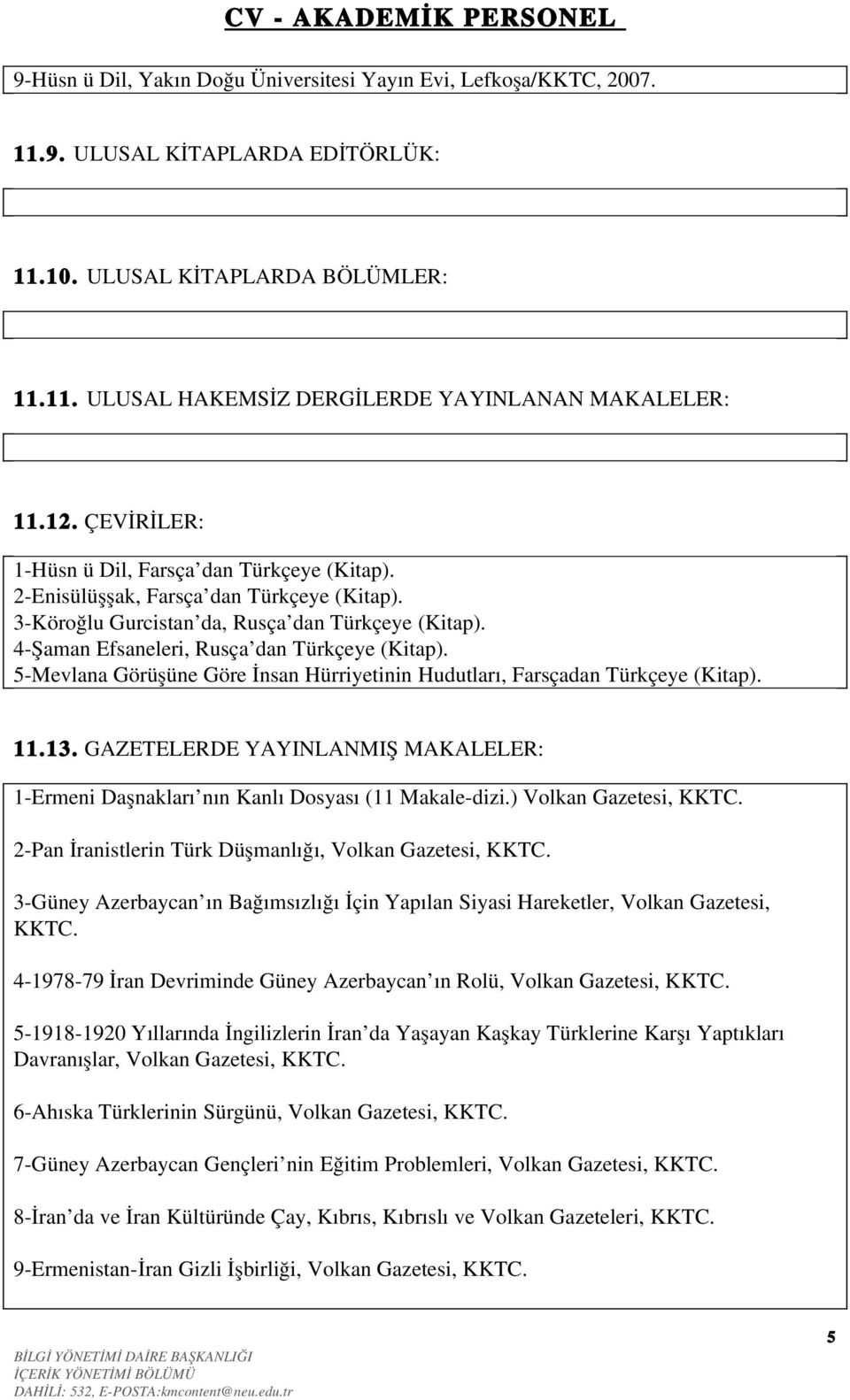 4 Şaman Efsaneleri, Rusça dan Türkçeye (Kitap). 5 Mevlana Görüşüne Göre İnsan Hürriyetinin Hudutları, Farsçadan Türkçeye (Kitap). 11.13.