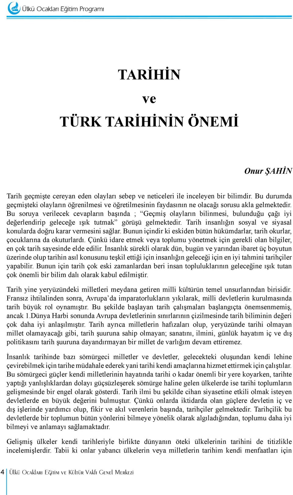 Bu soruya verilecek cevapların başında ; Geçmiş olayların bilinmesi, bulunduğu çağı iyi değerlendirip geleceğe ışık tutmak görüşü gelmektedir.