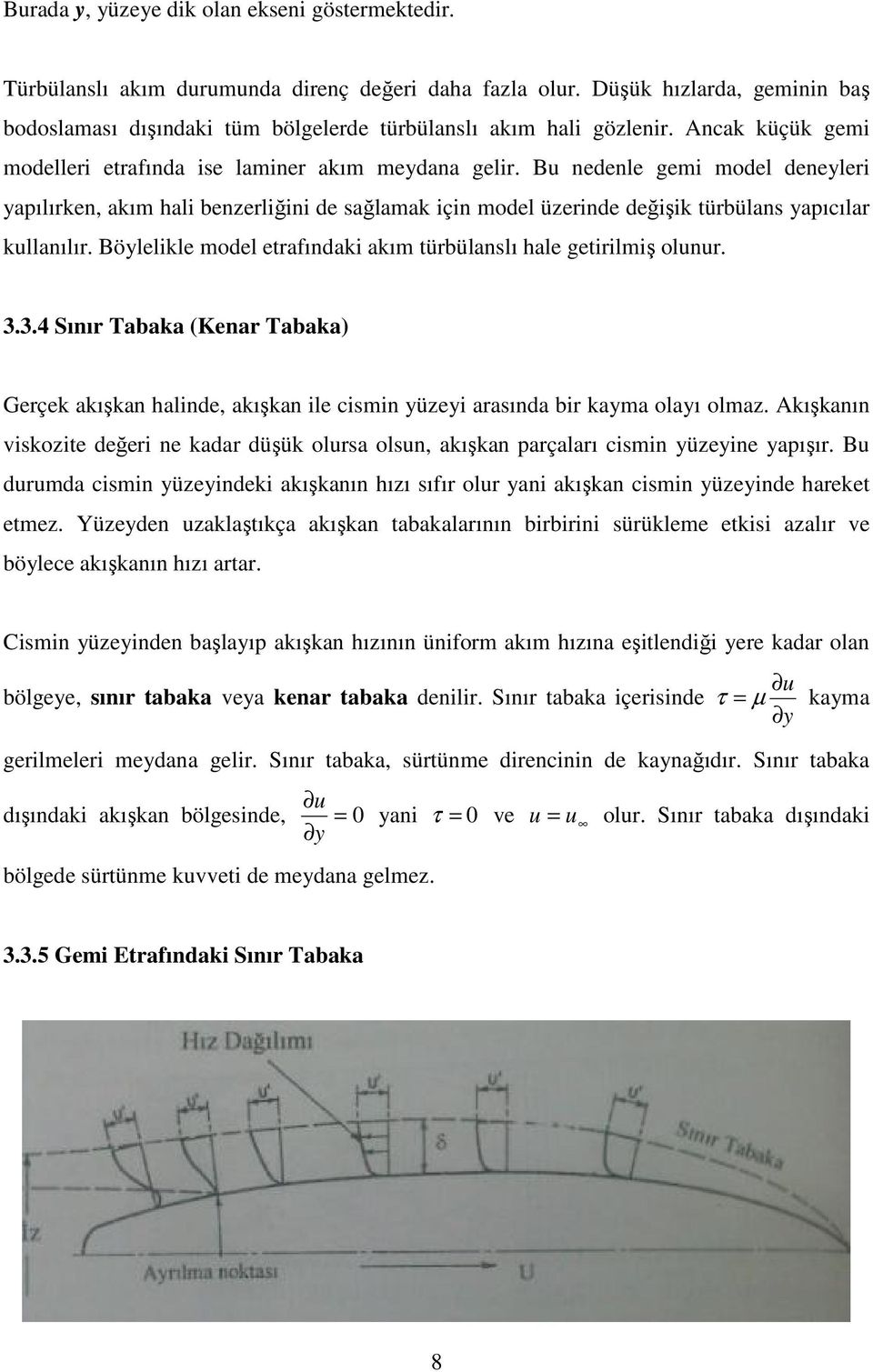 Bu nedenle gemi model deneyleri yapılırken, akım hali benzerliğini de sağlamak için model üzerinde değişik türbülans yapıcılar kullanılır.