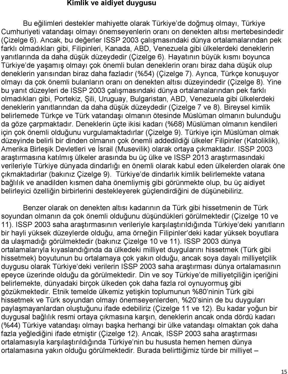 (Çizelge 6). Hayatının büyük kısmı boyunca Türkiye de yaşamış olmayı çok önemli bulan deneklerin oranı biraz daha düşük olup deneklerin yarısından biraz daha fazladır (%54) (Çizelge 7).