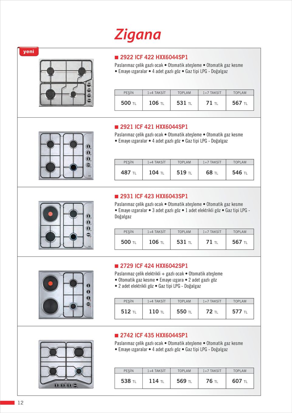 Paslanmaz çelik gazlı ocak Otomatik ateşleme Otomatik gaz kesme Emaye ızgaralar 3 adet gazlı göz 1 adet elektrikli göz Gaz tipi LPG - Doğalgaz 500 TL 106 TL 531 TL 71 TL 567 TL 2729 ICF 424