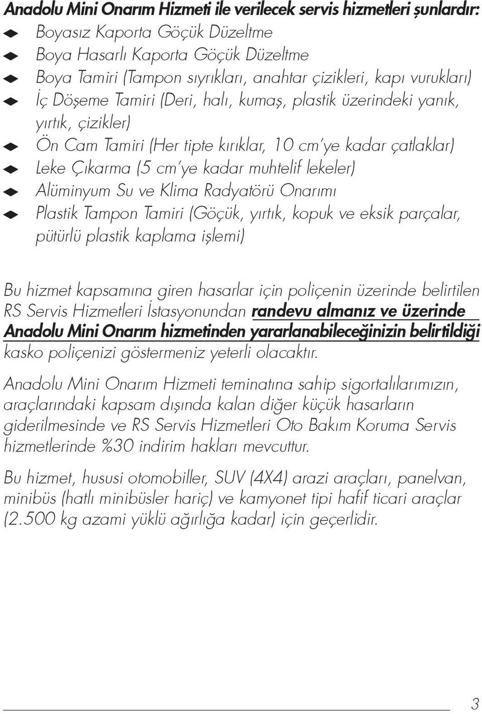 Alüminyum Su ve Klima Radyatörü Onar m Plastik Tampon Tamiri (Göçük, y rt k, kopuk ve eksik parçalar, pütürlü plastik kaplama ifllemi) Bu hizmet kapsamına giren hasarlar için poliçenin üzerinde