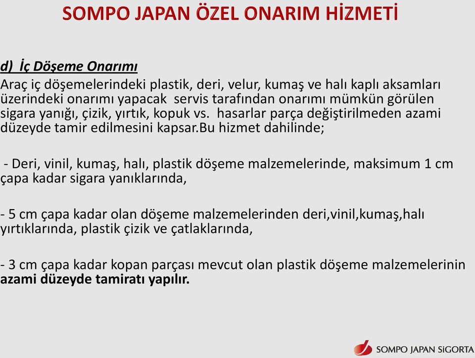 bu hizmet dahilinde; - Deri, vinil, kumaş, halı, plastik döşeme malzemelerinde, maksimum 1 cm çapa kadar sigara yanıklarında, - 5 cm çapa kadar olan